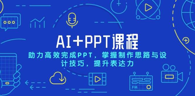 AIPPT课程，助力高效完成PPT，掌握制作思路与设计技巧，提升表达力_免费分享网络创业,副业,信息差项目的老牌资源整合平台！金铲子项目