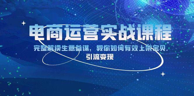 电商运营实战课程：完整解读生意参谋，教你如何有效上架宝贝，引流_免费分享网络创业,副业,信息差项目的老牌资源整合平台！金铲子项目