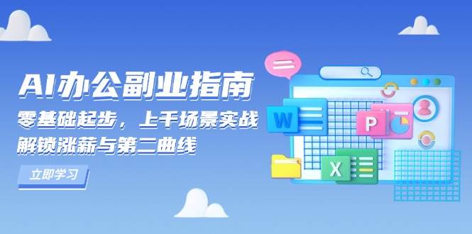AI办公副业指南：零基础起步，上千场景实战，解锁涨薪与第二曲线_免费分享网络创业,副业,信息差项目的老牌资源整合平台！金铲子项目