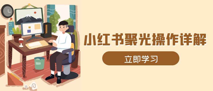 小红书聚光操作详解，涵盖素材、开户、定位、计划搭建等全流程实操_免费分享网络创业,副业,信息差项目的老牌资源整合平台！金铲子项目