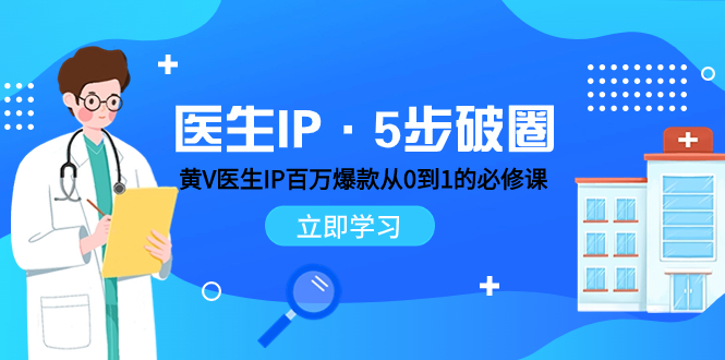 （7836期）医生IP·5步破圈：黄V医生IP百万爆款从0到1的必修课学习内容运营的底层…_免费分享网络创业,副业,信息差项目的老牌资源整合平台！金铲子项目