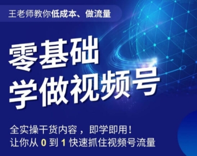王老师教你、做流量，零基础学做视频号，0-1快速抓住视频号流量_免费分享网络创业,副业,信息差项目的老牌资源整合平台！金铲子项目