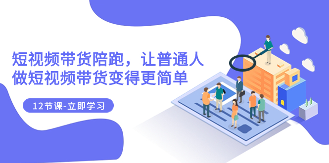 （7829期）2023短视频带货陪跑，让普通人做短视频带货变得更简单（12节课）_免费分享网络创业,副业,信息差项目的老牌资源整合平台！金铲子项目