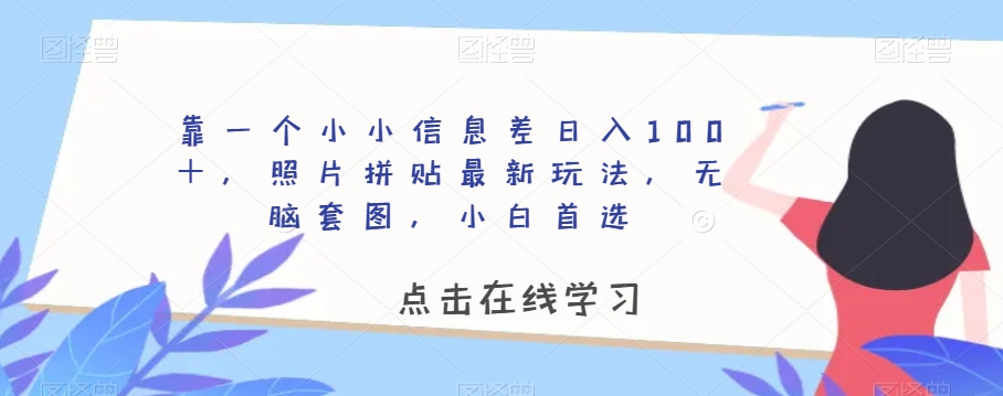 靠一个小小信息差，照片拼贴最新玩法，无脑套图，小白首选【揭秘】_免费分享网络创业,副业,信息差项目的老牌资源整合平台！金铲子项目