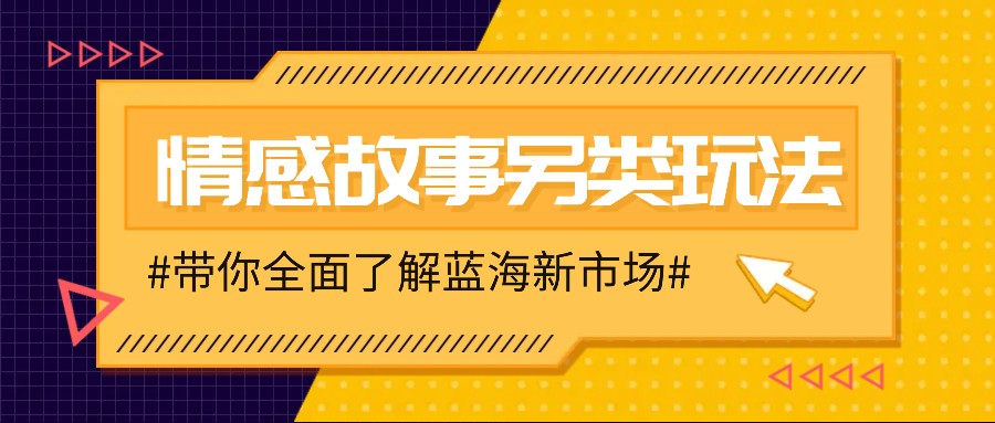 情感故事图文另类玩法，新手也能学会，简单搬运_免费分享网络创业,副业,信息差项目的老牌资源整合平台！金铲子项目