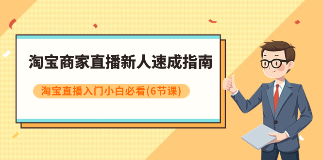（7861期）淘宝商家直播新人速成指南，淘宝直播入门小白必看（6节课）_免费分享网络创业,副业,信息差项目的老牌资源整合平台！金铲子项目