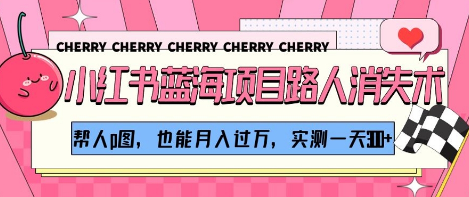 小红书蓝海项目路人消失术，帮人p图，也能，实测【揭秘】_免费分享网络创业,副业,信息差项目的老牌资源整合平台！金铲子项目