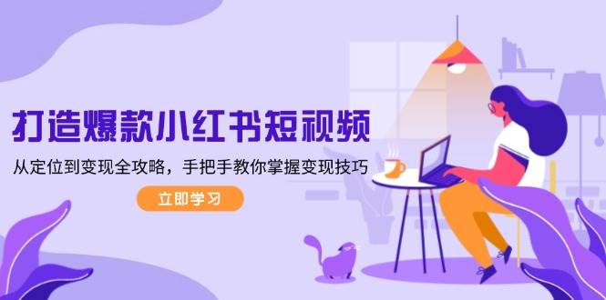 打造爆款小红书短视频，从定位到全攻略，手把手教你掌握技巧_免费分享网络创业,副业,信息差项目的老牌资源整合平台！金铲子项目