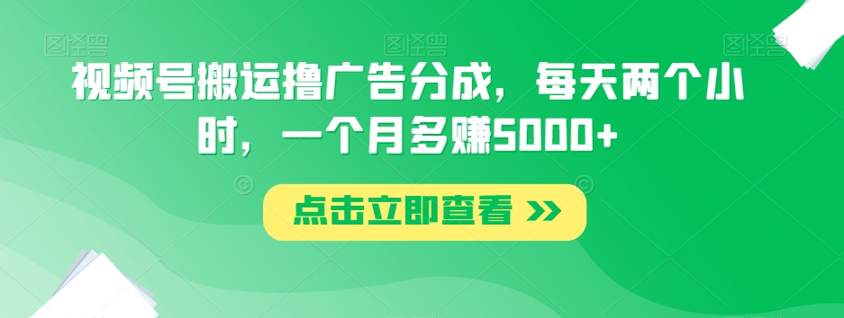 视频号搬运撸广告分成，每天两个小时，一个月多_免费分享网络创业,副业,信息差项目的老牌资源整合平台！金铲子项目