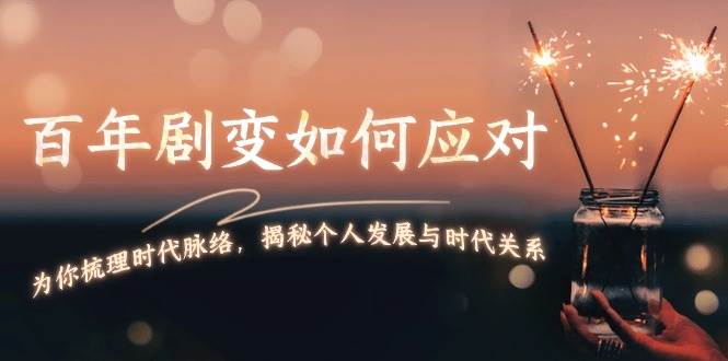 某付费文章：百年剧变如何应对，为你梳理时代脉络，揭秘个人发展与时代关系_免费分享网络创业,副业,信息差项目的老牌资源整合平台！金铲子项目