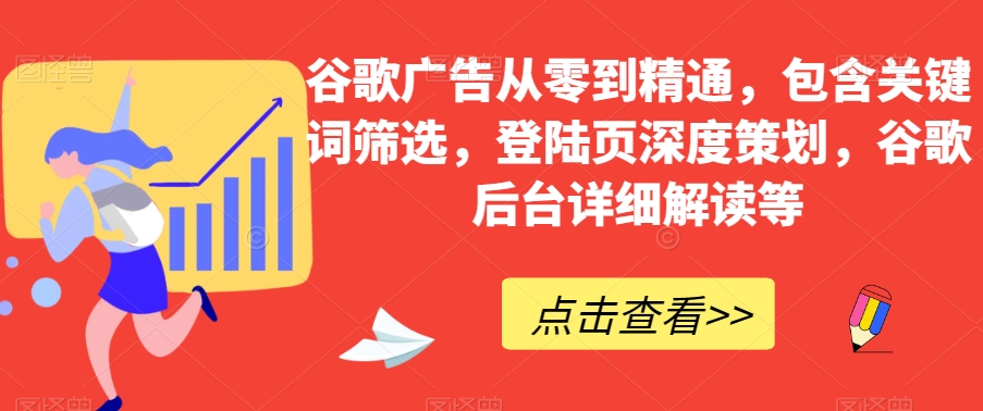 谷歌广告从零到精通，包含关键词筛选，登陆页深度策划，谷歌后台详细解读等_免费分享网络创业,副业,信息差项目的老牌资源整合平台！金铲子项目
