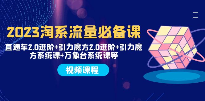 （7850期）2023淘系流量必备课直通车2.0进阶引力魔方2.0进阶引力魔方系统课万象台_免费分享网络创业,副业,信息差项目的老牌资源整合平台！金铲子项目