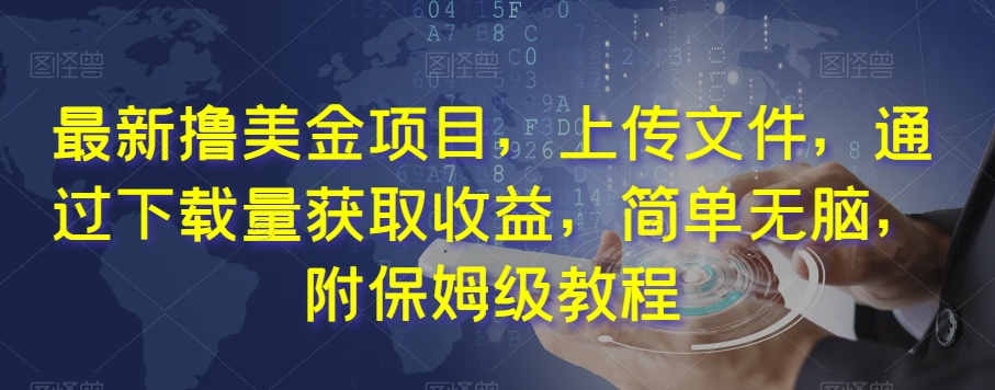 最新撸美金项目，上传文件，通过下载量获取，简单无脑，附保姆级教程【揭秘】_免费分享网络创业,副业,信息差项目的老牌资源整合平台！金铲子项目