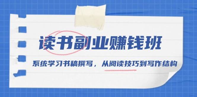 读书副业赚钱班，系统学习书稿撰写，从阅读技巧到写作结构_免费分享网络创业,副业,信息差项目的老牌资源整合平台！金铲子项目