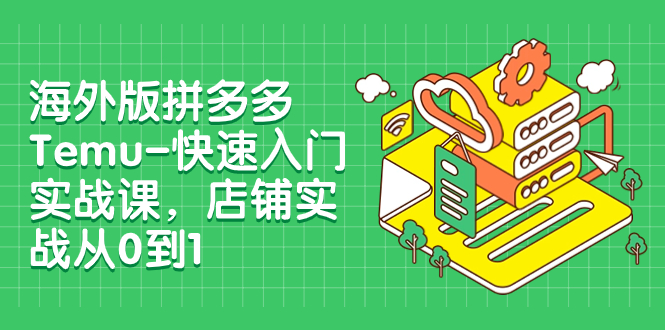 （7876期）海外版拼多多Temu-快速入门实战课，店铺实战从0到1（12节课）_免费分享网络创业,副业,信息差项目的老牌资源整合平台！金铲子项目