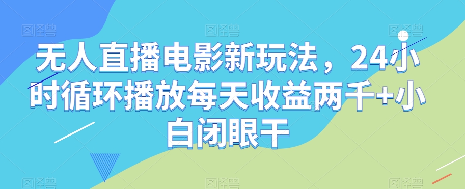 无人直播电影新玩法，24小时循环播放每天小白闭眼干【揭秘】_免费分享网络创业,副业,信息差项目的老牌资源整合平台！金铲子项目