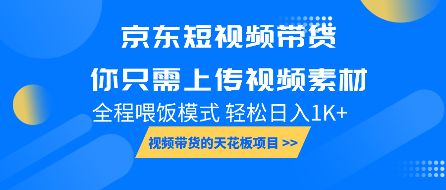 京东短视频带货，你只需上传视频素材，小白宝妈上手_免费分享网络创业,副业,信息差项目的老牌资源整合平台！金铲子项目