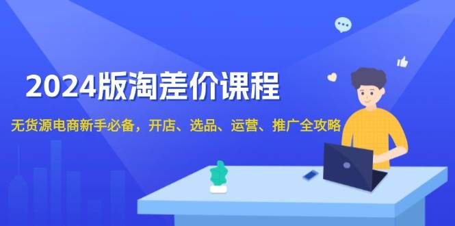 2024淘差价课程，无货源电商新手必备，开店、选品、运营、推广全攻略_免费分享网络创业,副业,信息差项目的老牌资源整合平台！金铲子项目