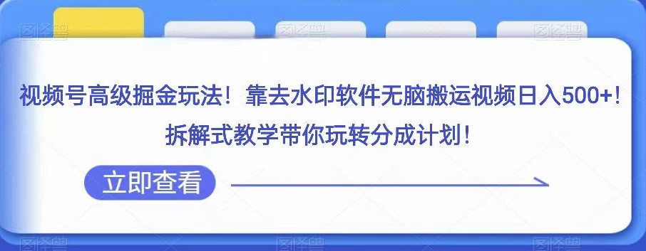 视频号高级掘金玩法，靠去水印软件无脑搬运视频，拆解式教学带你玩转分成计划【揭秘】_免费分享网络创业,副业,信息差项目的老牌资源整合平台！金铲子项目