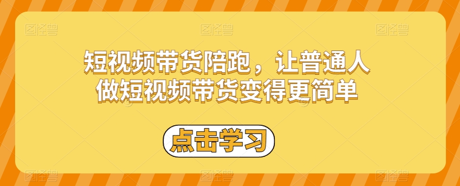 短视频带货陪跑，让普通人做短视频带货变得更简单_免费分享网络创业,副业,信息差项目的老牌资源整合平台！金铲子项目