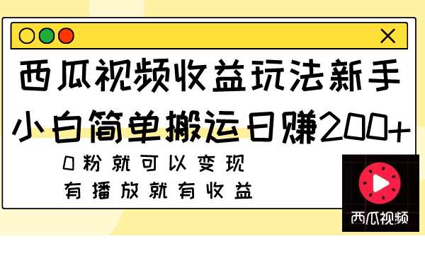 （7909期）西瓜视频玩法，新手小白简单搬运0粉就可以有播放就有_免费分享网络创业,副业,信息差项目的老牌资源整合平台！金铲子项目