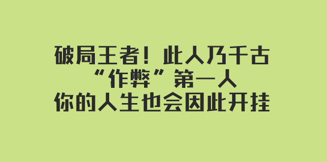 （7902期）某付费文章：破局王者此人乃千古“作弊”第一人，你的人生也会因此开挂_免费分享网络创业,副业,信息差项目的老牌资源整合平台！金铲子项目