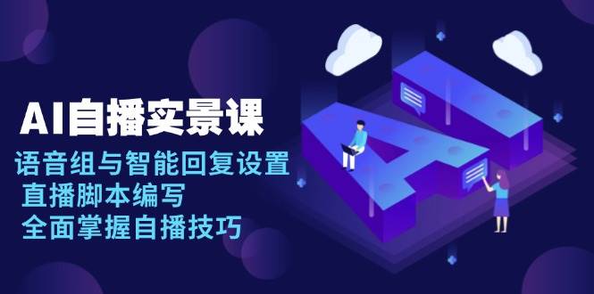 AI自播实景课：语音组与智能回复设置,直播脚本编写,全面掌握自播技巧_免费分享网络创业,副业,信息差项目的老牌资源整合平台！金铲子项目