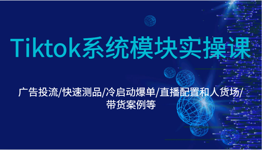 Tiktok系统模块实操课：广告投流/快速测品/冷启动爆单/直播配置和人货场/带货案例等_免费分享网络创业,副业,信息差项目的老牌资源整合平台！金铲子项目