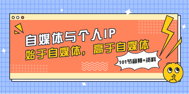 （7899期）自媒体与个人IP，始于自媒体，高于自媒体（101节音频资料）_免费分享网络创业,副业,信息差项目的老牌资源整合平台！金铲子项目
