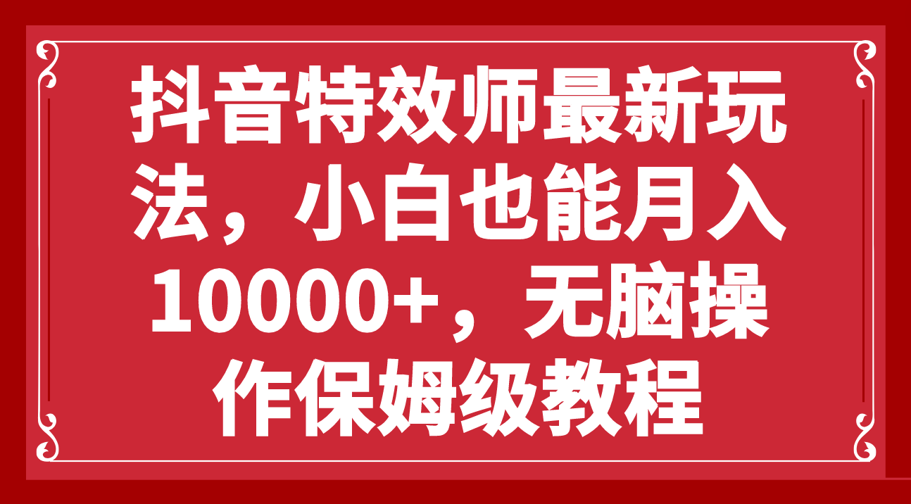 （7897期）抖音特效师最新玩法，小白也能0，无脑操作保姆级教程_免费分享网络创业,副业,信息差项目的老牌资源整合平台！金铲子项目