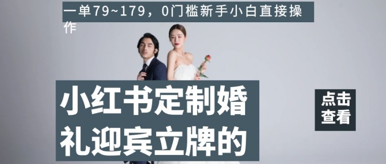 小红书定制婚礼迎宾立牌的项目，一单79~179，0门槛新手小白直接操作【揭秘】_免费分享网络创业,副业,信息差项目的老牌资源整合平台！金铲子项目