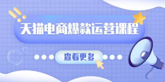 天猫电商爆款运营课程，爆款卖点提炼与流量实操，多套模型全面学习_免费分享网络创业,副业,信息差项目的老牌资源整合平台！金铲子项目