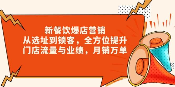 新餐饮爆店营销，从选址到锁客，全方位提升门店流量与业绩，万单_免费分享网络创业,副业,信息差项目的老牌资源整合平台！金铲子项目