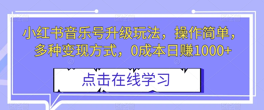 小红书音乐号升级玩法，操作简单，多种方式，【揭秘】_免费分享网络创业,副业,信息差项目的老牌资源整合平台！金铲子项目
