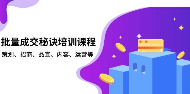 批量成交秘诀培训课程，策划、招商、品宣、内容、运营等_免费分享网络创业,副业,信息差项目的老牌资源整合平台！金铲子项目