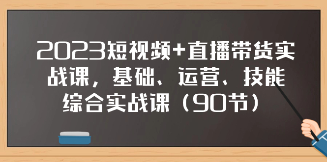 （7923期）2023短视频直播带货实战课，基础、运营、技能综合实操课（90节）_免费分享网络创业,副业,信息差项目的老牌资源整合平台！金铲子项目