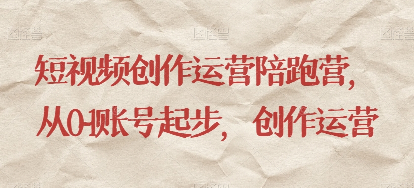 短视频创作运营陪跑营，​从0~1账号起步，创作运营_免费分享网络创业,副业,信息差项目的老牌资源整合平台！金铲子项目