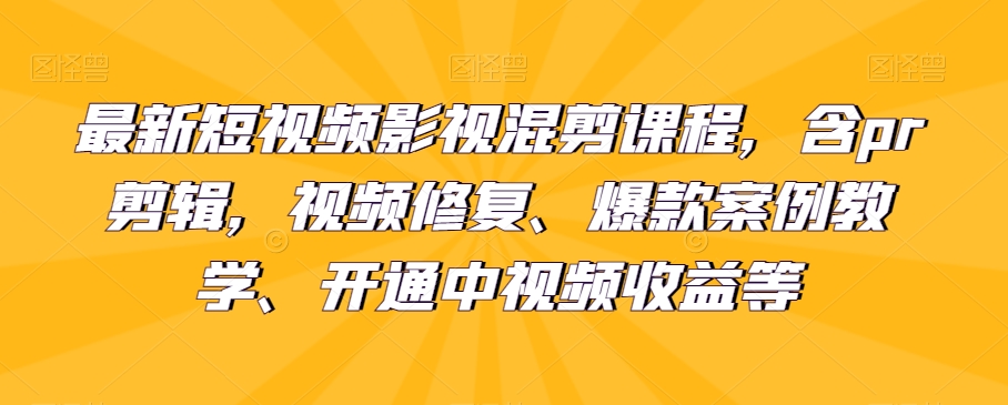 最新短视频影视混剪课程，含pr剪辑，视频修复、爆款案例教学、开通中视频等_免费分享网络创业,副业,信息差项目的老牌资源整合平台！金铲子项目