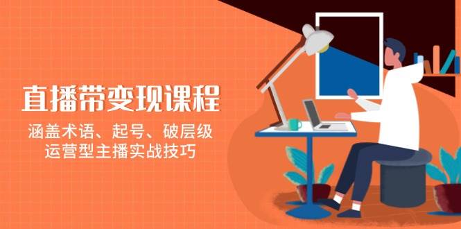 直播带课程，涵盖术语、起号、破层级，运营型主播实战技巧_免费分享网络创业,副业,信息差项目的老牌资源整合平台！金铲子项目