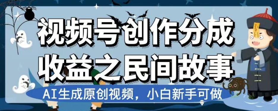 视频号创作分成之民间故事，AI生成原创视频，小白新手可做【揭秘】_免费分享网络创业,副业,信息差项目的老牌资源整合平台！金铲子项目