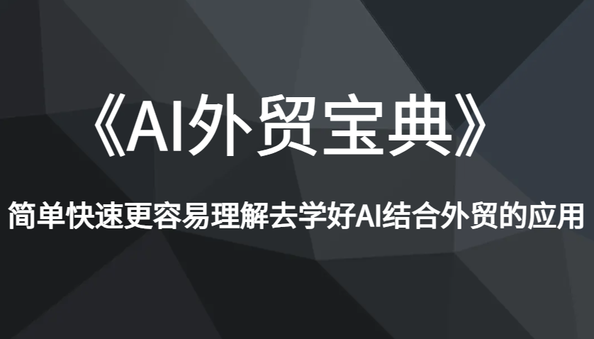 《AI外贸宝典》简单快速更容易理解去学好AI结合外贸的应用_免费分享网络创业,副业,信息差项目的老牌资源整合平台！金铲子项目