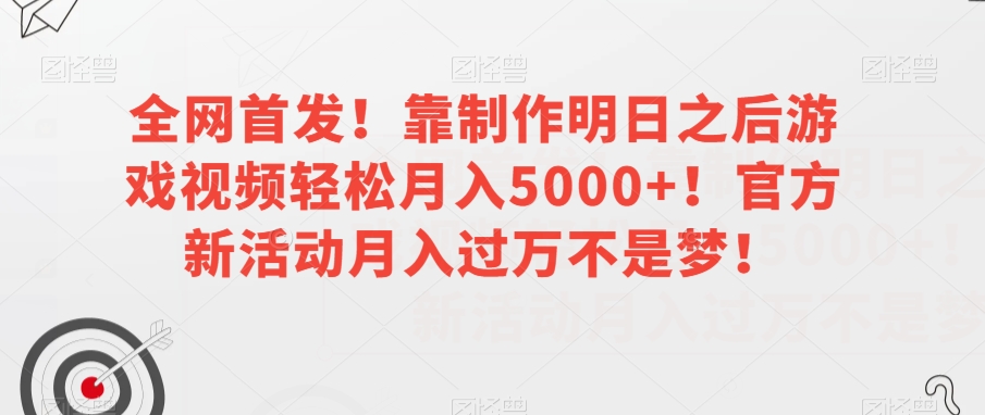 全网首发靠制作明日之后游戏视频官方新活动不是梦【揭秘】_免费分享网络创业,副业,信息差项目的老牌资源整合平台！金铲子项目