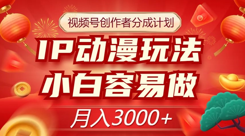 视频号创作者分成计划，IP动漫玩法，小白容易做，【揭秘】_免费分享网络创业,副业,信息差项目的老牌资源整合平台！金铲子项目