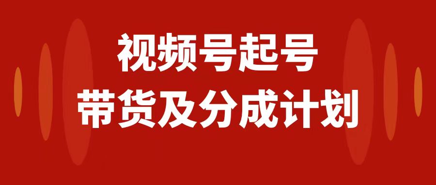 （7944期）视频号快速起号，分成计划及带货，0-1起盘、运营、玩法，_免费分享网络创业,副业,信息差项目的老牌资源整合平台！金铲子项目