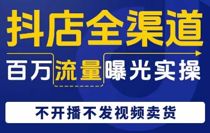 抖店全渠道百万流量曝光实操，不开播不发视频带货_免费分享网络创业,副业,信息差项目的老牌资源整合平台！金铲子项目