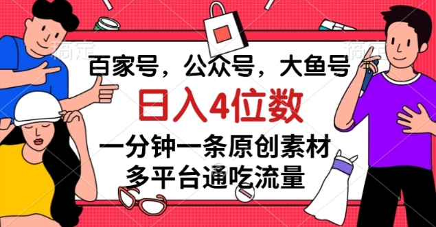 百家号，公众号，大鱼号一分钟一条原创素材，多平台通吃流量，4位数【揭秘】_免费分享网络创业,副业,信息差项目的老牌资源整合平台！金铲子项目
