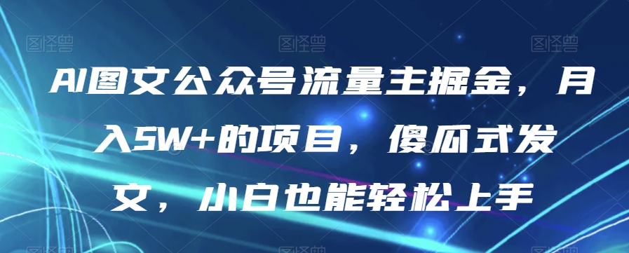 AI图文公众号流量主掘金，的项目，傻瓜式发文，小白也能上手【揭秘】_免费分享网络创业,副业,信息差项目的老牌资源整合平台！金铲子项目