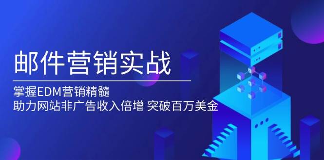 邮件营销实战，掌握EDM营销精髓，助力网站非广告倍增，突破百万美金_免费分享网络创业,副业,信息差项目的老牌资源整合平台！金铲子项目