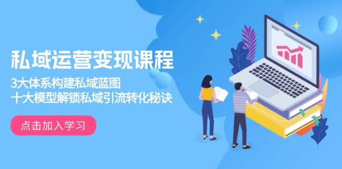 私域运营课程，3大体系构建私域蓝图，十大模型解锁私域引流转化秘诀_免费分享网络创业,副业,信息差项目的老牌资源整合平台！金铲子项目