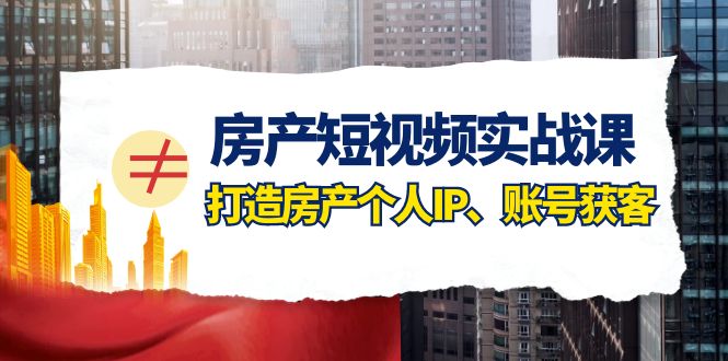 （7963期）房产-短视频实战课，打造房产个人IP、账号获客（41节课）_免费分享网络创业,副业,信息差项目的老牌资源整合平台！金铲子项目